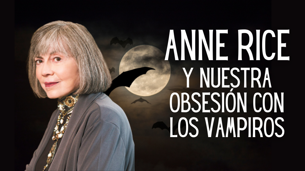 Anne Rice y nuestra obsesión con los vampiros