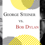 George Steiner vs. Bob Dylan