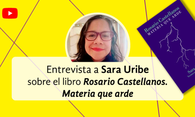 Entrevista a Sara Uribe acerca del libro Rosario Castellanos, Materia que arde