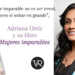“Ser imparable no es ser irreal, pero sí soñar en grande”, Adriana Ortíz y su libro Mujeres imparables