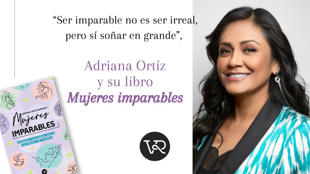 “Ser imparable no es ser irreal, pero sí soñar en grande”, Adriana Ortíz y su libro Mujeres imparables