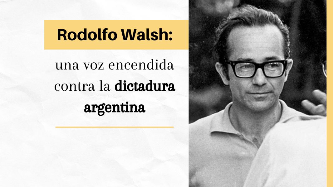Rodolfo Walsh: una voz encendida contra la dictadura argentina