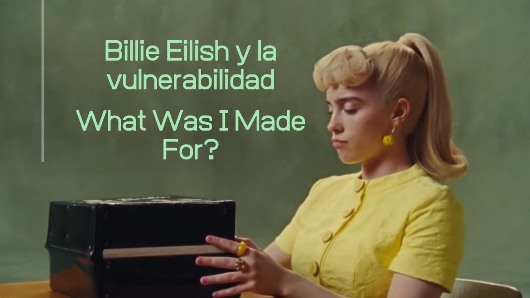 Billie Eilish y la vulnerabilidad. What Was I Made For?