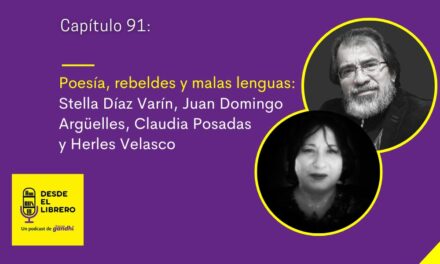 Cap. 91 Poesía, rebeldes y malas lenguas: Stella Díaz Varín, Juan Domingo Argüelles, Claudia Posadas y Herles Velasco