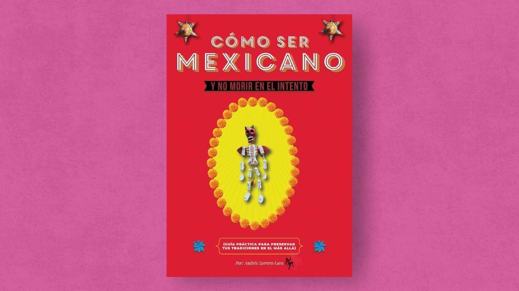 Cómo ser mexicano y no morir en el intento: una guía entrañable de tradiciones y raíces