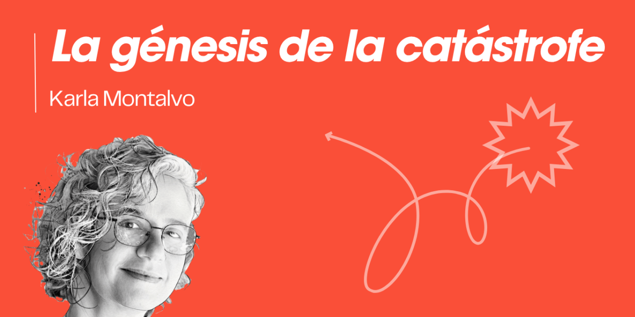 La génesis de la catástrofe, de Karla Montalvo.